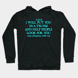 Bitch I Will Put You In A Trunk And Help People Look For You Stop Playing With Me - Funny Sayings Hoodie